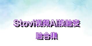 Stovi视频AI换脸变脸合集