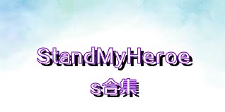 StandMyHeroes合集