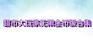 超市大玩家无限金币版合集
