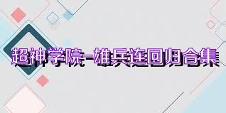 超神学院-雄兵连回归合集