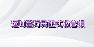 超时空方舟正式版合集