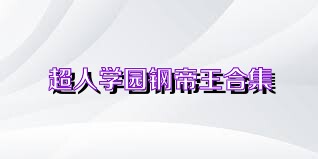 超人学园钢帝王合集