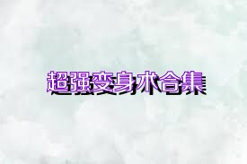超强变身术合集