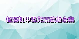 超强机甲恐龙无敌版合集