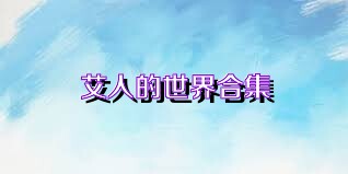 艾人的世界合集