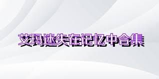 艾玛迷失在记忆中合集