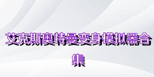 艾克斯奥特曼变身模拟器合集