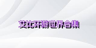 艾比环游世界合集