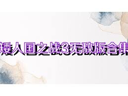 矮人国之战3无敌版合集