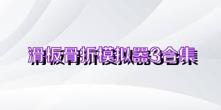 滑板骨折模拟器3合集