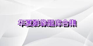 华夏影像题库合集