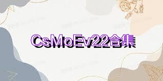CsMoEv22合集