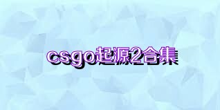 csgo起源2合集