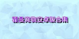 霍曼宠物安卓版合集
