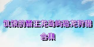 饥饿的霸王龙岛屿恐龙狩猎合集