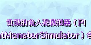 饥饿的食人花模拟器（PlantMonsterSimulator）合集