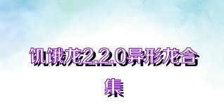 饥饿龙2.2.0异形龙合集