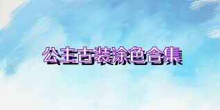 公主古装涂色合集