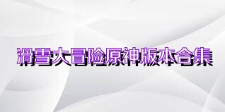 滑雪大冒险原神版本合集