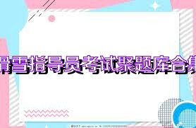 滑雪指导员考试聚题库合集