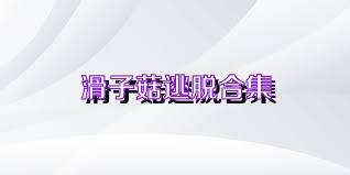 滑子菇逃脱合集