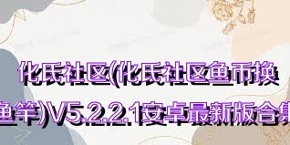 化氏社区(化氏社区鱼币换鱼竿)V5.2.2.1安卓最新版合集
