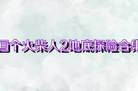画个火柴人2地底探险合集