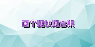 画个腿快跑合集