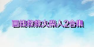 画线救救火柴人2合集