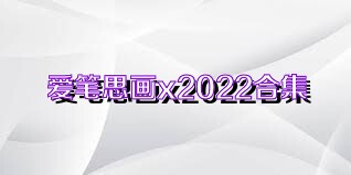 爱笔思画x2022合集