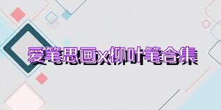 爱笔思画x柳叶笔合集