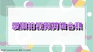 爱潮拍视频剪辑合集