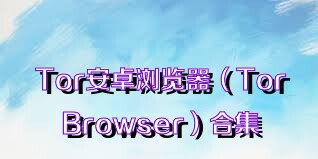 Tor安卓浏览器（TorBrowser）合集