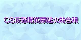 CS反恐精英穿越火线合集