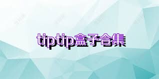 tiptip盒子合集
