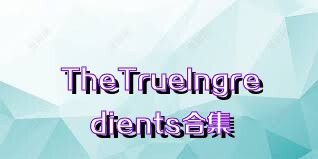 TheTrueIngredients合集