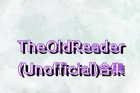 TheOldReader(Unofficial)合集
