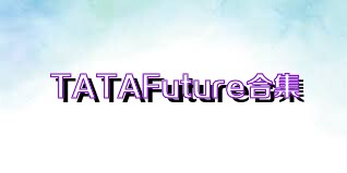 TATAFuture合集