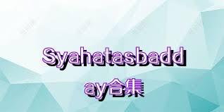 Syahatasbadday合集