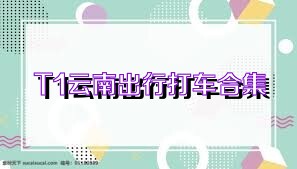 T1云南出行打车合集