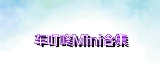 车叮咚Mini合集