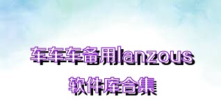 车车车备用lanzous软件库合集