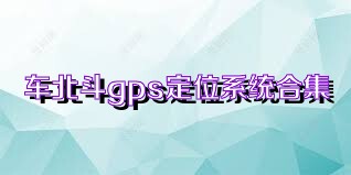 车北斗gps定位系统合集