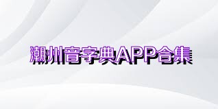潮州音字典APP合集