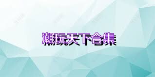 潮玩天下合集