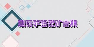 潮玩宇宙挖矿合集