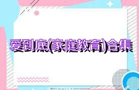 爱到底(家庭教育)合集