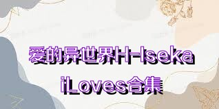 爱的异世界H-IsekaiLoves合集