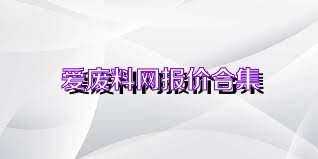 爱废料网报价合集