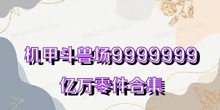 机甲斗兽场9999999亿万零件合集